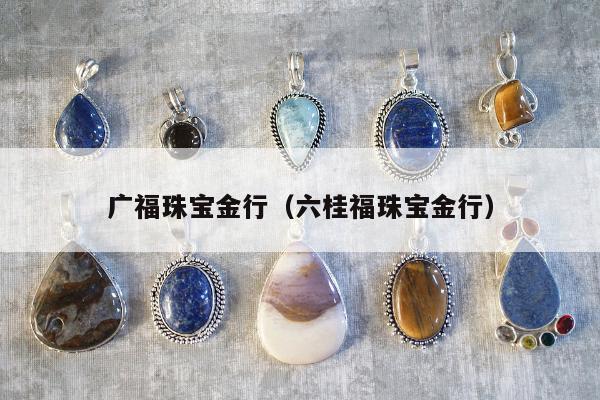广福珠宝金行 六桂福珠宝金行