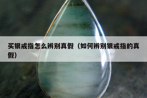 买银戒指怎么辨别真假 如何辨别银戒指的真假