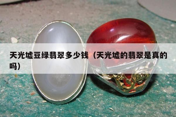 天光墟豆绿翡翠多少钱 天光墟的翡翠是真的吗