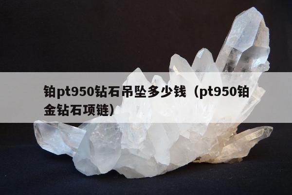 铂pt950钻石吊坠多少钱 pt950铂金钻石项链