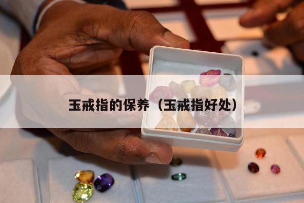 玉戒指的保养 玉戒指好处