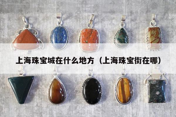 上海珠宝城在什么地方 上海珠宝街在哪