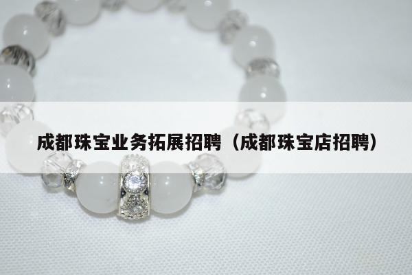成都珠宝业务拓展招聘 成都珠宝店招聘