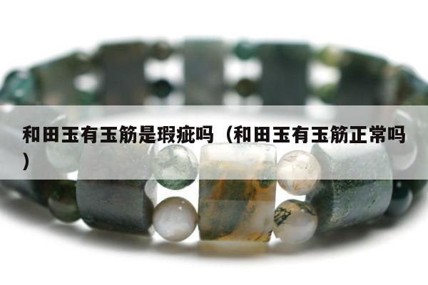 和田玉有玉筋是瑕疵吗 和田玉有玉筋正常吗