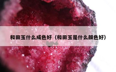 和田玉什么成色好 和田玉是什么颜色好