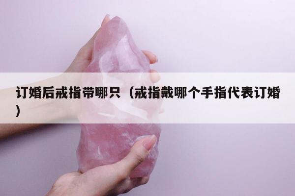 订婚后戒指带哪只 戒指戴哪个手指代表订婚