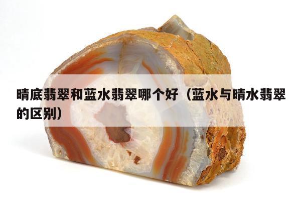 晴底翡翠和蓝水翡翠哪个好 蓝水与晴水翡翠的区别