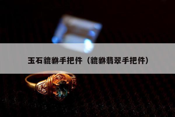 玉石貔貅手把件 貔貅翡翠手把件