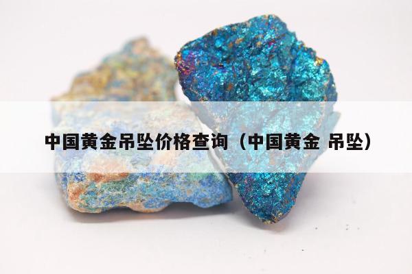 中国黄金吊坠价格查询 中国黄金 吊坠