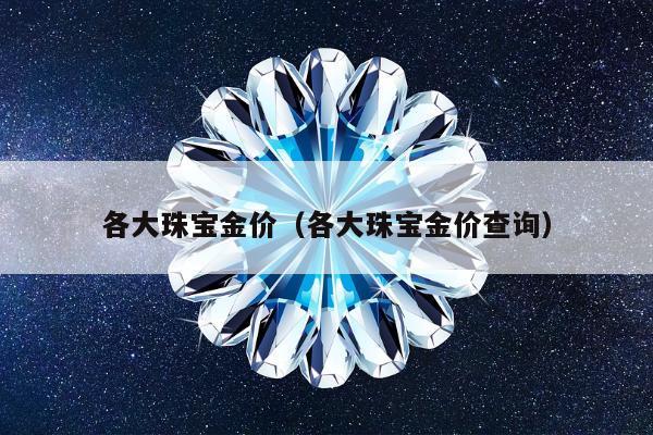 各大珠宝金价 各大珠宝金价查询