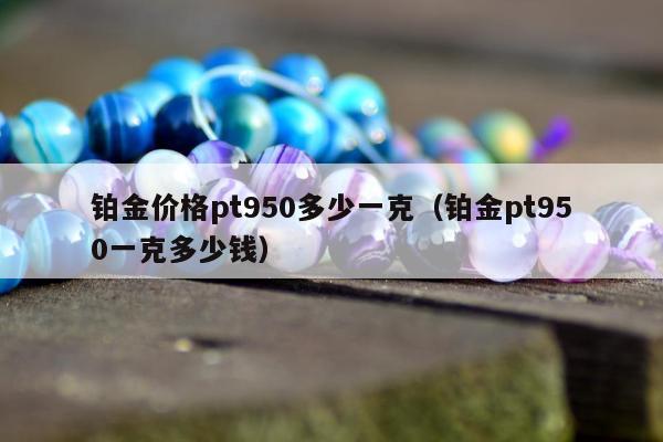 铂金价格pt950多少一克 铂金pt950一克多少钱