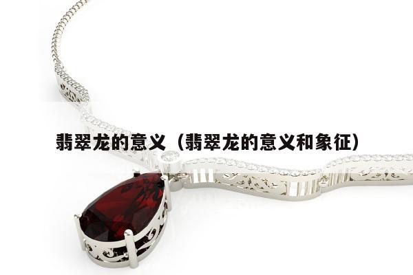 翡翠龙的意义 翡翠龙的意义和象征