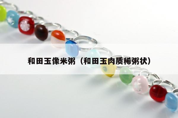 和田玉像米粥 和田玉肉质稀粥状