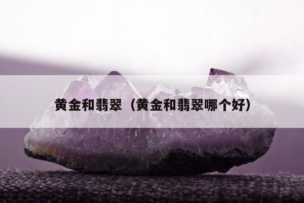 黄金和翡翠 黄金和翡翠哪个好
