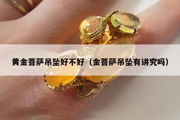黄金菩萨吊坠好不好 金菩萨吊坠有讲究吗