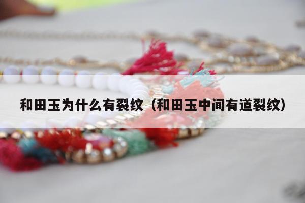 和田玉为什么有裂纹 和田玉中间有道裂纹