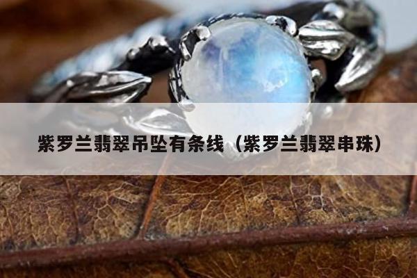 紫罗兰翡翠吊坠有条线 紫罗兰翡翠串珠
