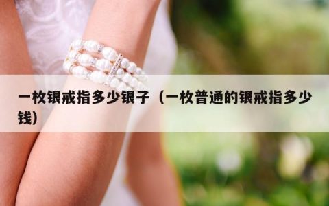 一枚银戒指多少银子 一枚普通的银戒指多少钱