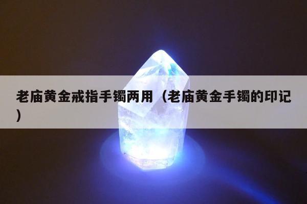 老庙黄金戒指手镯两用 老庙黄金手镯的印记