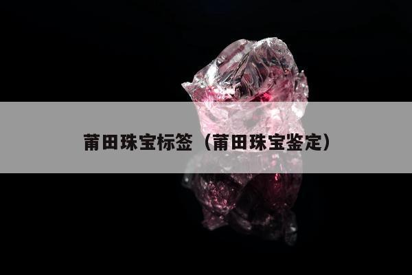 莆田珠宝标签 莆田珠宝鉴定