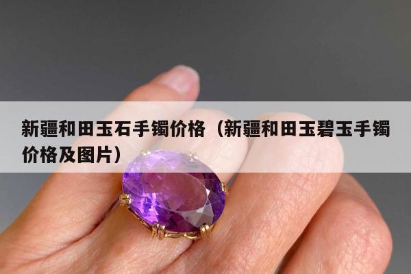 新疆和田玉石手镯价格 新疆和田玉碧玉手镯价格及图片