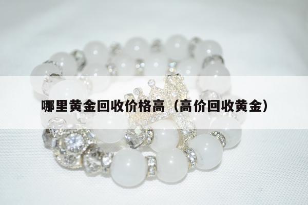 哪里黄金回收价格高 高价回收黄金