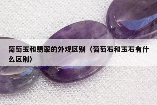 葡萄玉和翡翠的外观区别 葡萄石和玉石有什么区别
