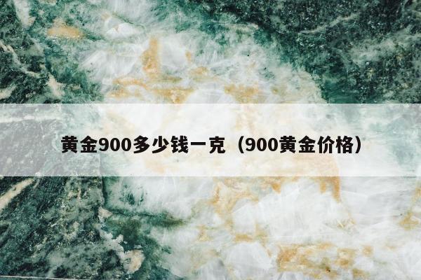 黄金900多少钱一克 900黄金价格