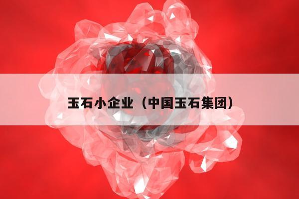 玉石小企业 中国玉石集团