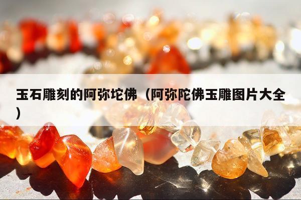 玉石雕刻的阿弥坨佛 阿弥陀佛玉雕图片大全