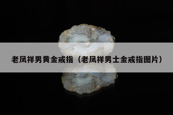 老凤祥男黄金戒指 老凤祥男士金戒指图片