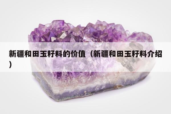 新疆和田玉籽料的价值 新疆和田玉籽料介绍
