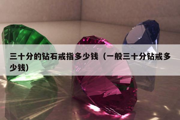 三十分的钻石戒指多少钱 一般三十分钻戒多少钱