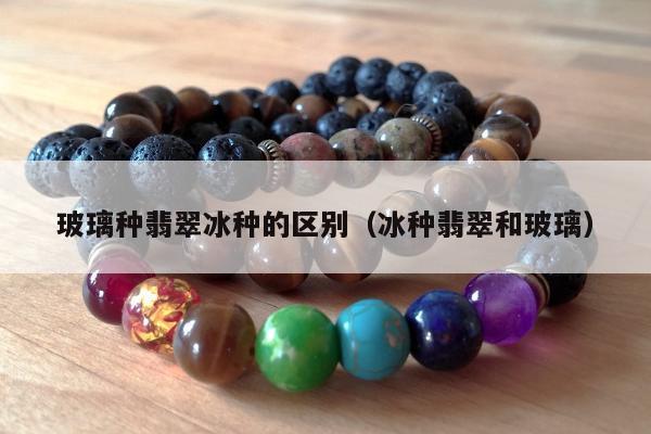 玻璃种翡翠冰种的区别 冰种翡翠和玻璃