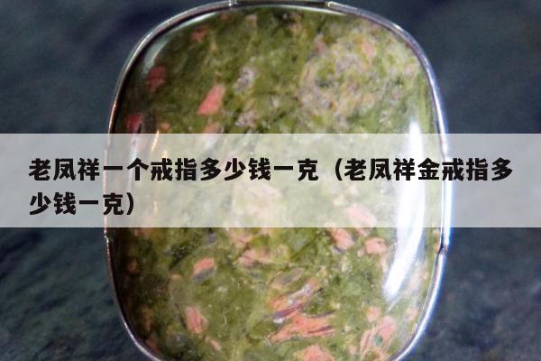 老凤祥一个戒指多少钱一克 老凤祥金戒指多少钱一克