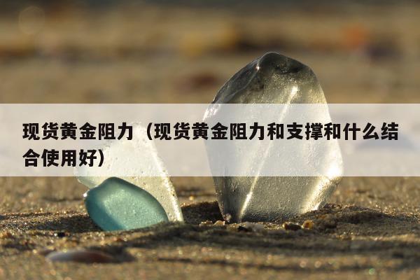 现货黄金阻力 现货黄金阻力和支撑和什么结合使用好