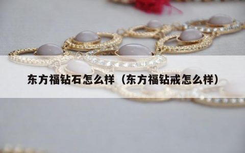 东方福钻石怎么样 东方福钻戒怎么样