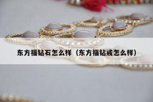 东方福钻石怎么样 东方福钻戒怎么样