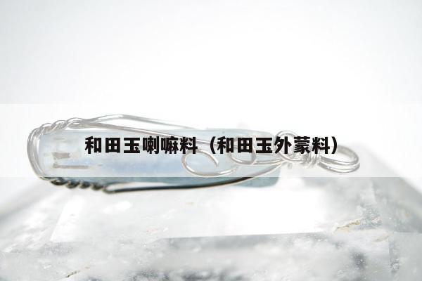 和田玉喇嘛料 和田玉外蒙料