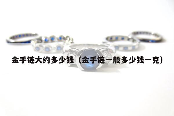 金手链大约多少钱（金手链一般多少钱一克）