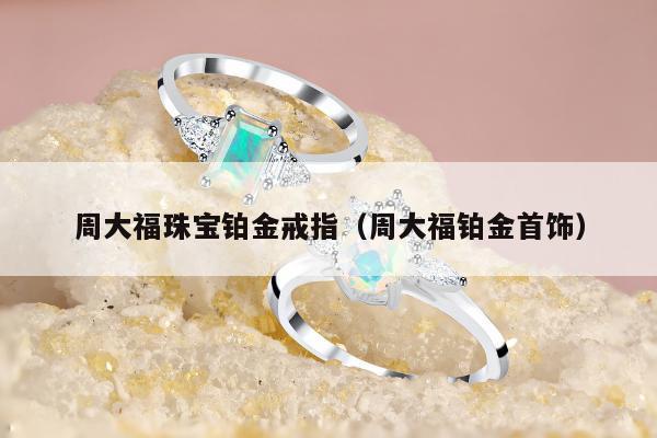 周大福珠宝铂金戒指（周大福铂金首饰）