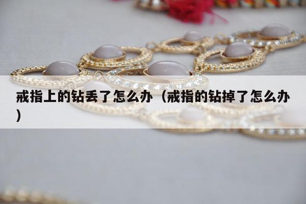 戒指上的钻丢了怎么办（戒指的钻掉了怎么办）