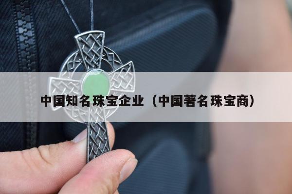 中国知名珠宝企业（中国著名珠宝商）