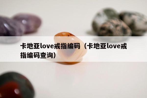 卡地亚love戒指编码（卡地亚love戒指编码查询）