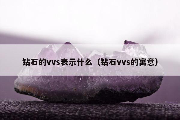 钻石的vvs表示什么（钻石vvs的寓意）