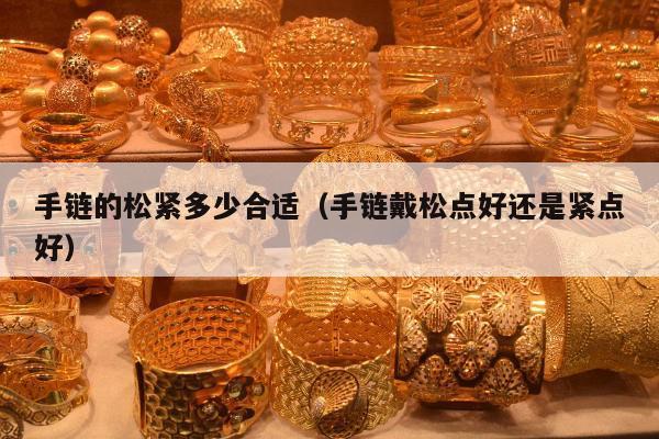 手链的松紧多少合适（手链戴松点好还是紧点好）