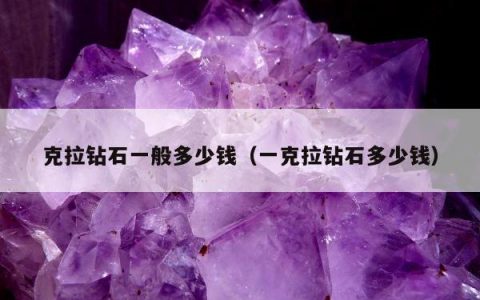 克拉钻石一般多少钱（一克拉钻石多少钱）