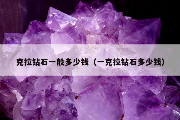 克拉钻石一般多少钱（一克拉钻石多少钱）