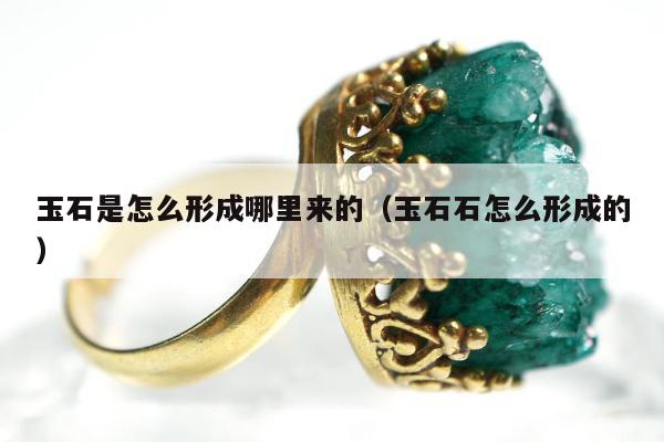 玉石是怎么形成哪里来的（玉石石怎么形成的）
