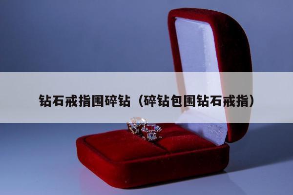 钻石戒指围碎钻（碎钻包围钻石戒指）